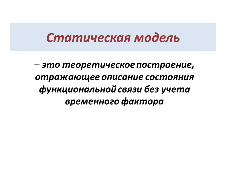 Статическая модель  – это теоретическое построение, отражающее описание состояния функциональной связи без учета